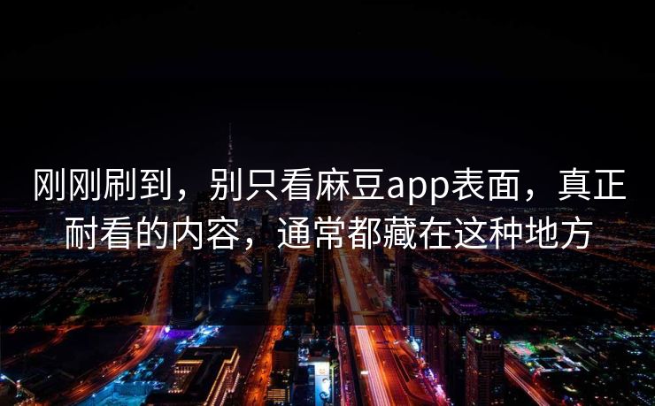 刚刚刷到,别只看麻豆app表面,真正耐看的内容,通常都藏在这种地方 第1张 刚刚刷到,别只看麻豆app表面,真正耐看的内容,通常都藏在这种地方 第1张