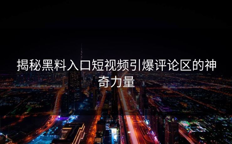 揭秘黑料入口短视频引爆评论区的神奇力量 第1张 揭秘黑料入口短视频引爆评论区的神奇力量 第1张