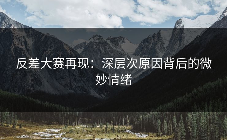 反差大赛再现：深层次原因背后的微妙情绪  第1张