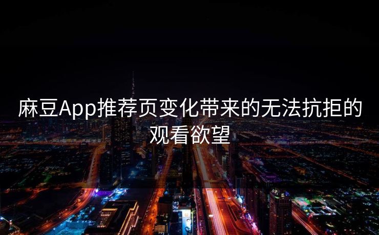 麻豆App推荐页变化带来的无法抗拒的观看欲望 第1张 麻豆App推荐页变化带来的无法抗拒的观看欲望 第1张