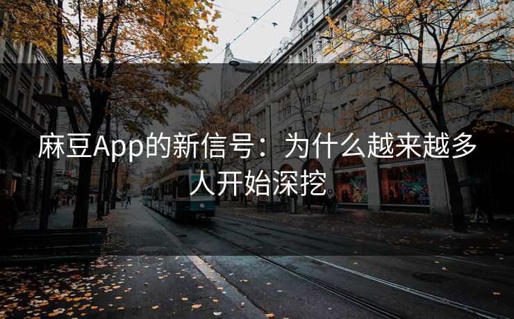 麻豆App的新信号：为什么越来越多人开始深挖  第1张