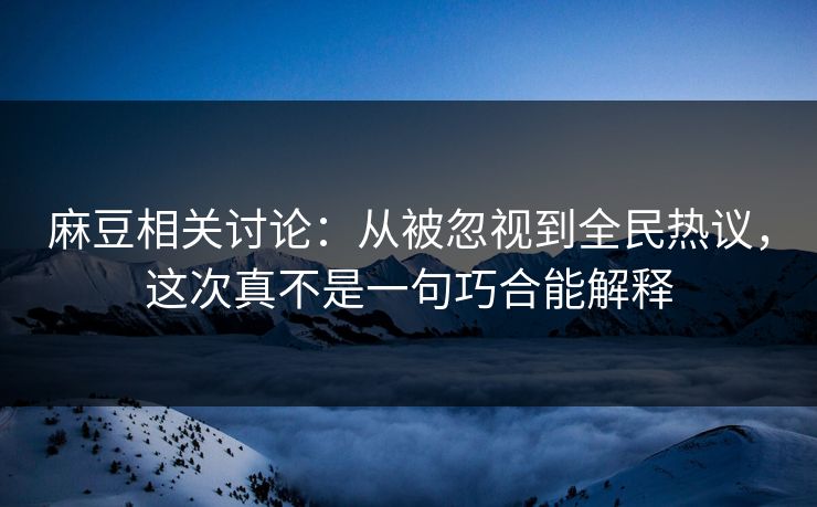 麻豆相关讨论:从被忽视到全民热议,这次真不是一句巧合能解释 第1张 麻豆相关讨论:从被忽视到全民热议,这次真不是一句巧合能解释 第1张