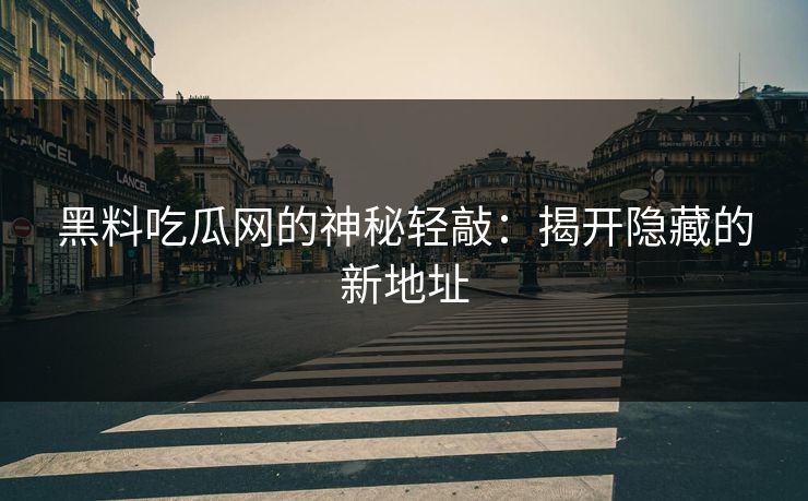 黑料吃瓜网的神秘轻敲:揭开隐藏的新地址 第1张 黑料吃瓜网的神秘轻敲:揭开隐藏的新地址 第1张