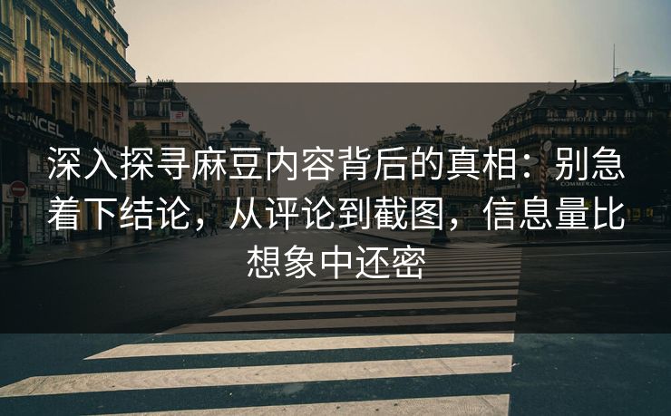 深入探寻麻豆内容背后的真相:别急着下结论,从评论到截图,信息量比想象中还密 第1张 深入探寻麻豆内容背后的真相:别急着下结论,从评论到截图,信息量比想象中还密 第1张