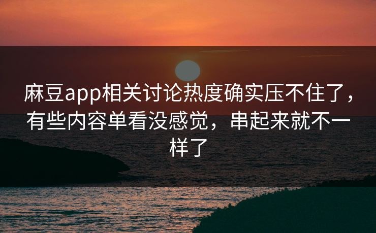 麻豆app相关讨论热度确实压不住了,有些内容单看没感觉,串起来就不一样了 第1张 麻豆app相关讨论热度确实压不住了,有些内容单看没感觉,串起来就不一样了 第1张