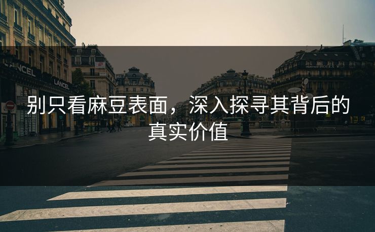 别只看麻豆表面,深入探寻其背后的真实价值 第1张 别只看麻豆表面,深入探寻其背后的真实价值 第1张