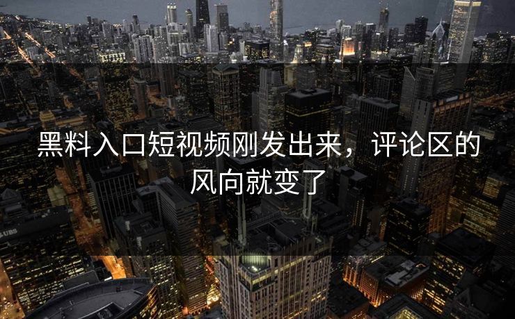 黑料入口短视频刚发出来,评论区的风向就变了 第1张 黑料入口短视频刚发出来,评论区的风向就变了 第1张