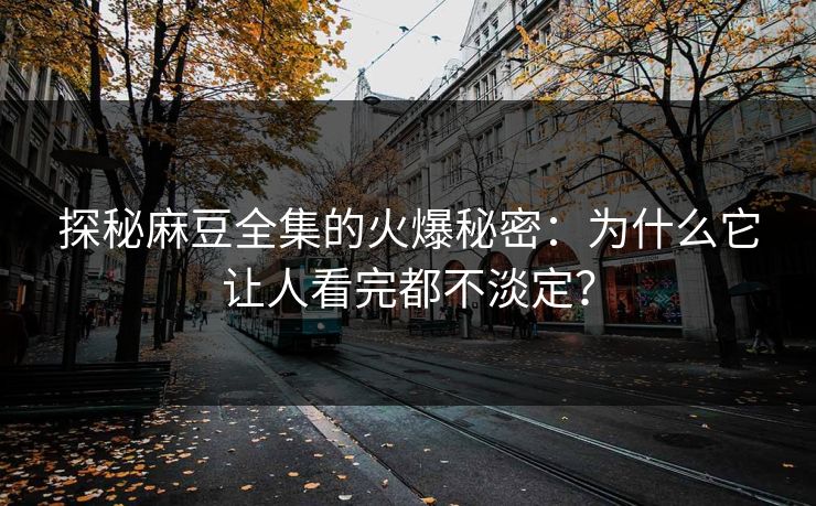 探秘麻豆全集的火爆秘密：为什么它让人看完都不淡定？  第1张