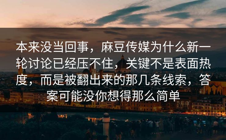 本来没当回事,麻豆传媒为什么新一轮讨论已经压不住,关键不是表面热度,而是被翻出来的那几条线索,答案可能没你想得那么简单 第1张 本来没当回事,麻豆传媒为什么新一轮讨论已经压不住,关键不是表面热度,而是被翻出来的那几条线索,答案可能没你想得那么简单 第1张