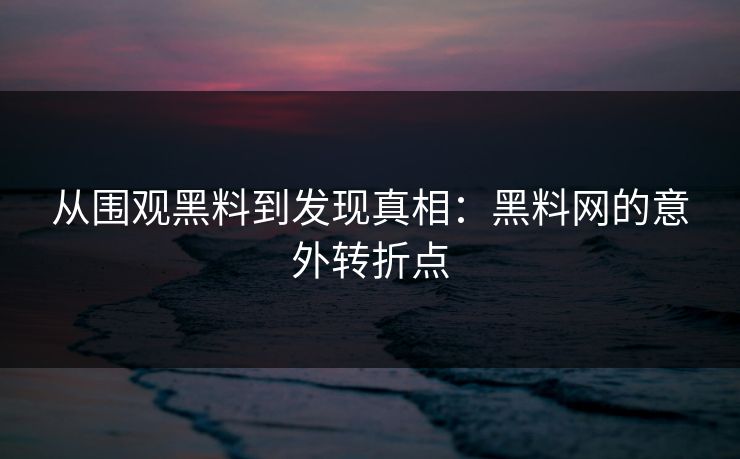 从围观黑料到发现真相:黑料网的意外转折点 第1张 从围观黑料到发现真相:黑料网的意外转折点 第1张