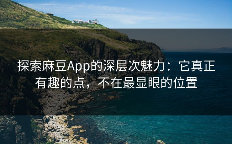 探索麻豆App的深层次魅力:它真正有趣的点,不在最显眼的位置 第1张 探索麻豆App的深层次魅力:它真正有趣的点,不在最显眼的位置 第1张