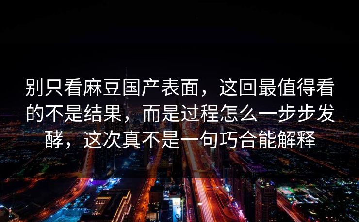 别只看麻豆国产表面,这回最值得看的不是结果,而是过程怎么一步步发酵,这次真不是一句巧合能解释