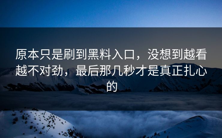 原本只是刷到黑料入口,没想到越看越不对劲,最后那几秒才是真正扎心的 第1张 原本只是刷到黑料入口,没想到越看越不对劲,最后那几秒才是真正扎心的 第1张