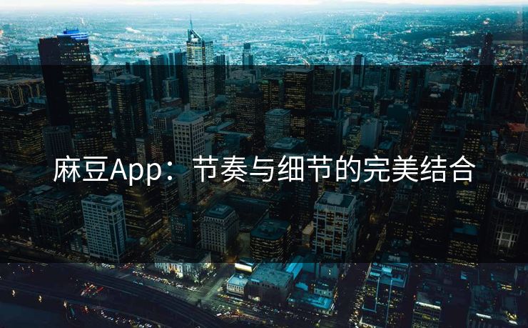 麻豆App：节奏与细节的完美结合  第1张