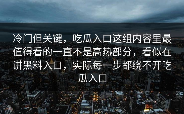 冷门但关键，吃瓜入口这组内容里最值得看的一直不是高热部分，看似在讲黑料入口，实际每一步都绕不开吃瓜入口  第1张