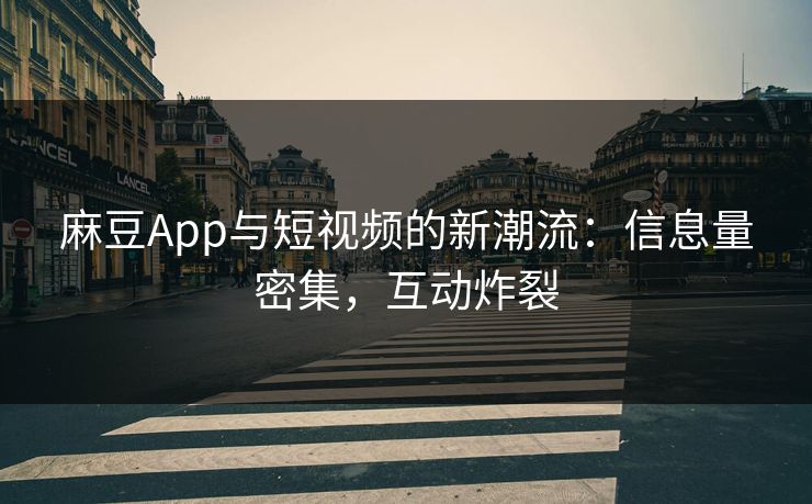 麻豆App与短视频的新潮流:信息量密集,互动炸裂 第1张 麻豆App与短视频的新潮流:信息量密集,互动炸裂 第1张