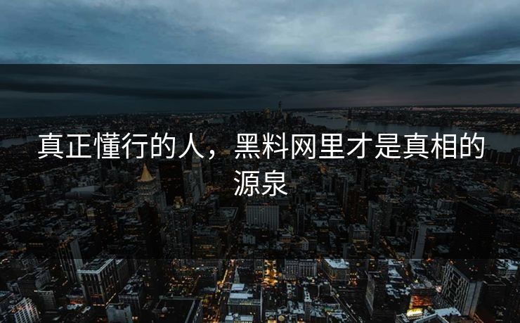 真正懂行的人,黑料网里才是真相的源泉 第1张 真正懂行的人,黑料网里才是真相的源泉 第1张