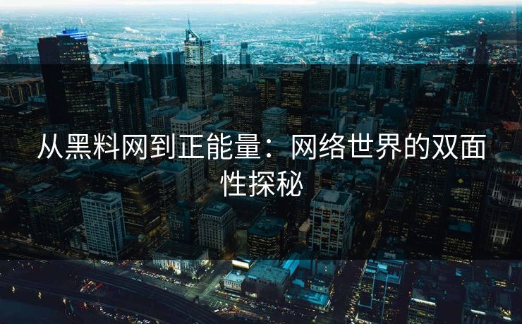 从黑料网到正能量:网络世界的双面性探秘 第1张 从黑料网到正能量:网络世界的双面性探秘 第1张