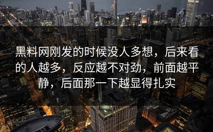 黑料网刚发的时候没人多想,后来看的人越多,反应越不对劲,前面越平静,后面那一下越显得扎实 第1张 黑料网刚发的时候没人多想,后来看的人越多,反应越不对劲,前面越平静,后面那一下越显得扎实 第1张