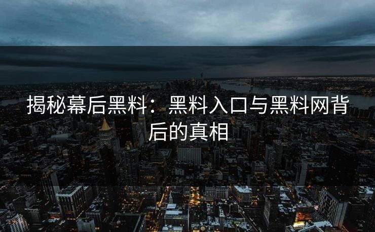 揭秘幕后黑料：黑料入口与黑料网背后的真相