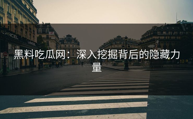 黑料吃瓜网:深入挖掘背后的隐藏力量 第1张 黑料吃瓜网:深入挖掘背后的隐藏力量 第1张
