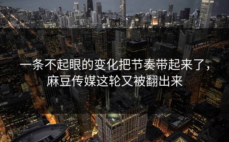 一条不起眼的变化把节奏带起来了，麻豆传媒这轮又被翻出来  第1张