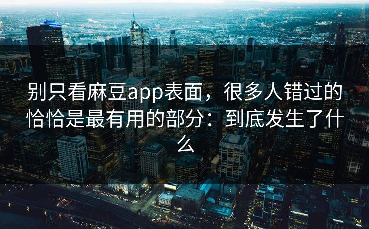 别只看麻豆app表面，很多人错过的恰恰是最有用的部分：到底发生了什么  第1张