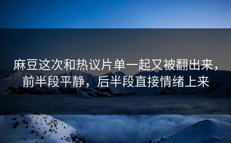 麻豆这次和热议片单一起又被翻出来,前半段平静,后半段直接情绪上来 第1张 麻豆这次和热议片单一起又被翻出来,前半段平静,后半段直接情绪上来 第1张