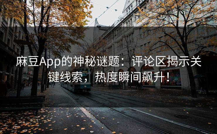 麻豆App的神秘谜题:评论区揭示关键线索,热度瞬间飙升! 第1张 麻豆App的神秘谜题:评论区揭示关键线索,热度瞬间飙升! 第1张