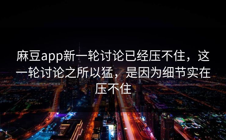 麻豆app新一轮讨论已经压不住,这一轮讨论之所以猛,是因为细节实在压不住 第1张 麻豆app新一轮讨论已经压不住,这一轮讨论之所以猛,是因为细节实在压不住 第1张