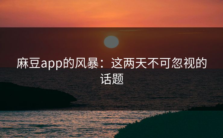 麻豆app的风暴：这两天不可忽视的话题  第1张