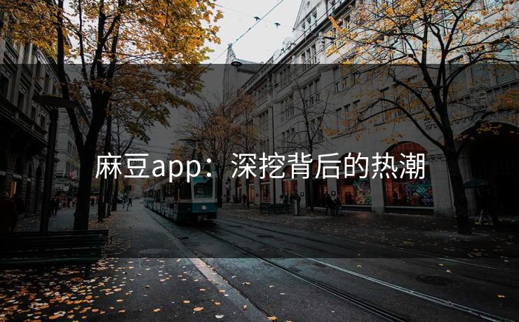 麻豆app：深挖背后的热潮  第1张