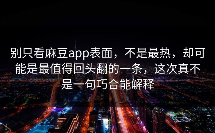 别只看麻豆app表面,不是最热,却可能是最值得回头翻的一条,这次真不是一句巧合能解释 第1张 别只看麻豆app表面,不是最热,却可能是最值得回头翻的一条,这次真不是一句巧合能解释 第1张