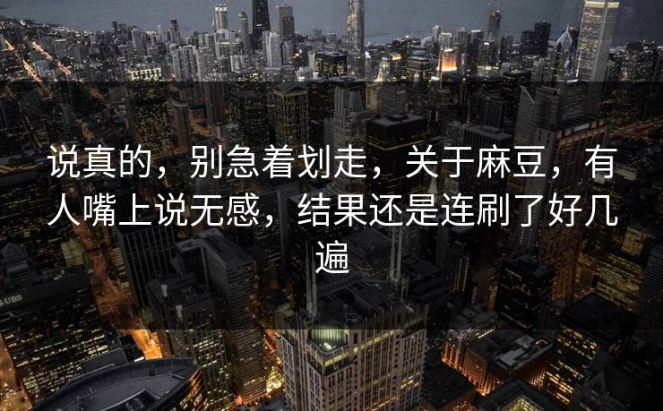 说真的，别急着划走，关于麻豆，有人嘴上说无感，结果还是连刷了好几遍  第1张
