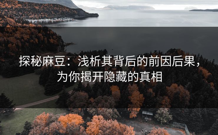 探秘麻豆：浅析其背后的前因后果，为你揭开隐藏的真相  第1张