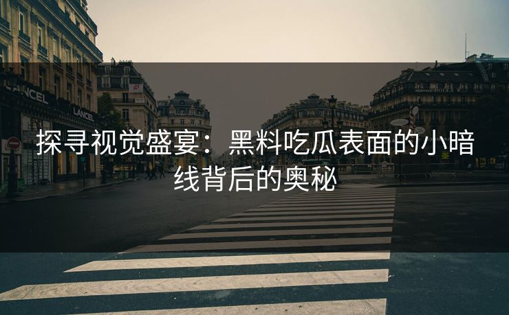 探寻视觉盛宴:黑料吃瓜表面的小暗线背后的奥秘 第1张 探寻视觉盛宴:黑料吃瓜表面的小暗线背后的奥秘 第1张
