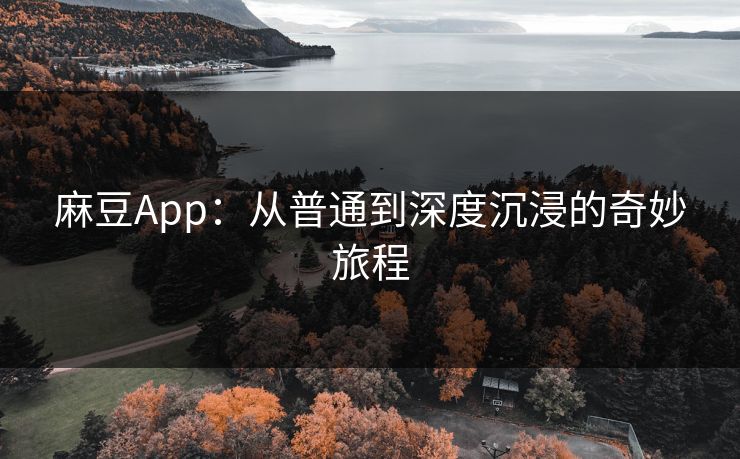 麻豆App：从普通到深度沉浸的奇妙旅程  第1张