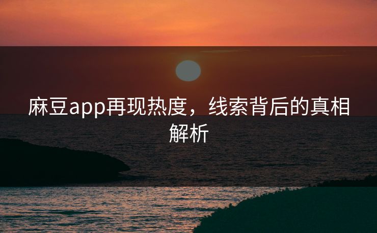 麻豆app再现热度,线索背后的真相解析 第1张 麻豆app再现热度,线索背后的真相解析 第1张