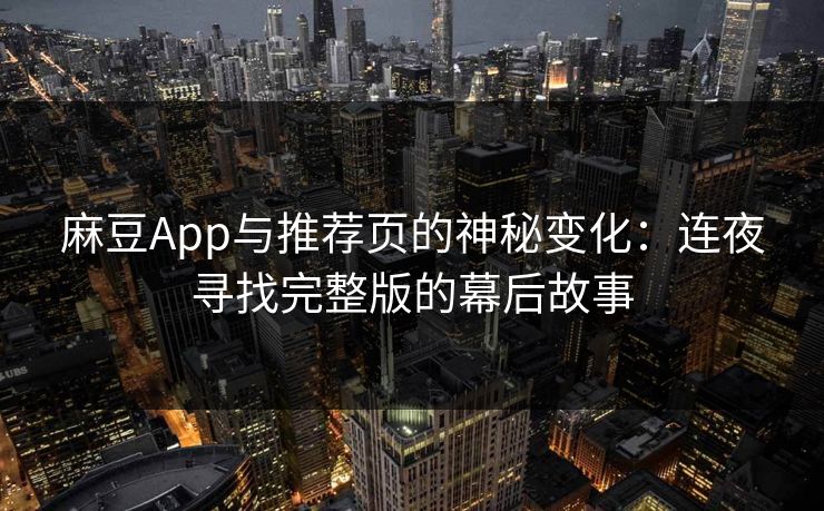 麻豆App与推荐页的神秘变化:连夜寻找完整版的幕后故事 第1张 麻豆App与推荐页的神秘变化:连夜寻找完整版的幕后故事 第1张