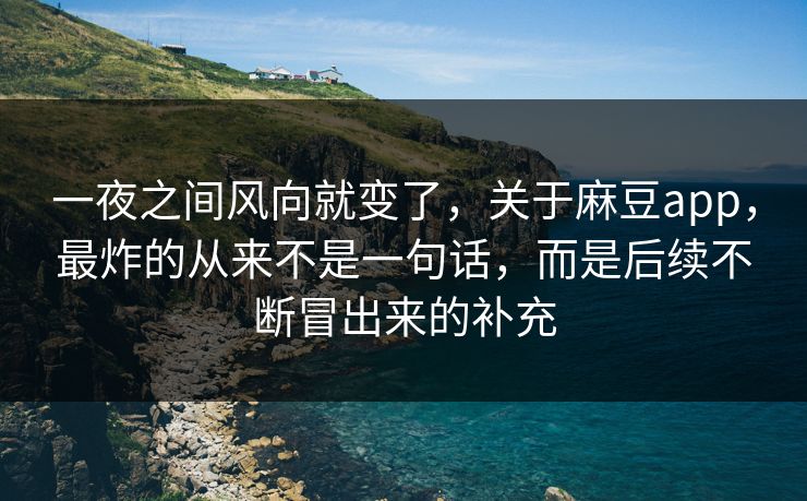 一夜之间风向就变了,关于麻豆app,最炸的从来不是一句话,而是后续不断冒出来的补充 第1张 一夜之间风向就变了,关于麻豆app,最炸的从来不是一句话,而是后续不断冒出来的补充 第1张