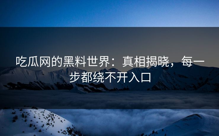 吃瓜网的黑料世界：真相揭晓，每一步都绕不开入口  第1张