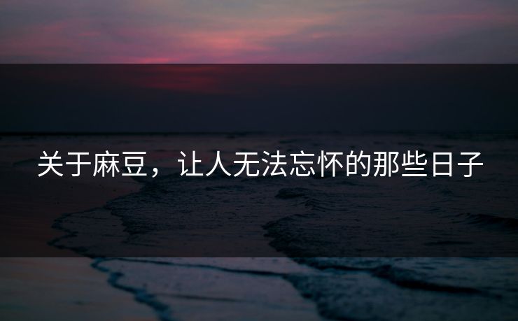 关于麻豆，让人无法忘怀的那些日子  第1张